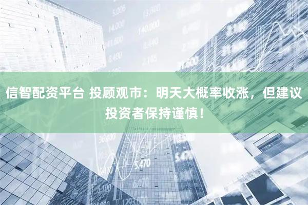 信智配资平台 投顾观市：明天大概率收涨，但建议投资者保持谨慎！