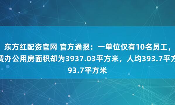 东方红配资官网 官方通报：一单位仅有10名员工，租赁办公用房面积却为3937.03平方米，人均393.7平方米