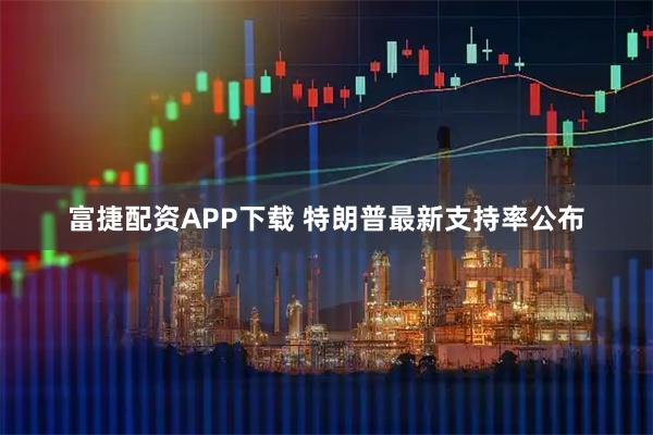 富捷配资APP下载 特朗普最新支持率公布