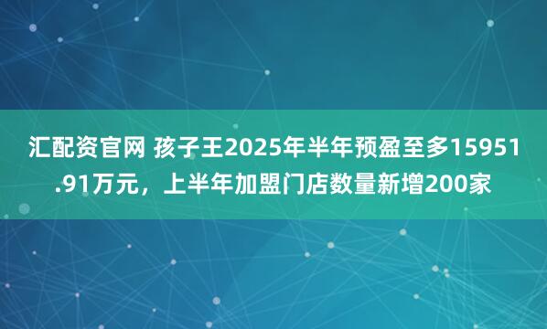 汇配资官网 孩子王2025年半年预盈至多15951.91万元，上半年加盟门店数量新增200家