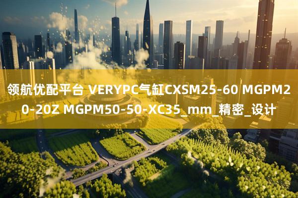领航优配平台 VERYPC气缸CXSM25-60 MGPM20-20Z MGPM50-50-XC35_mm_精密_设计