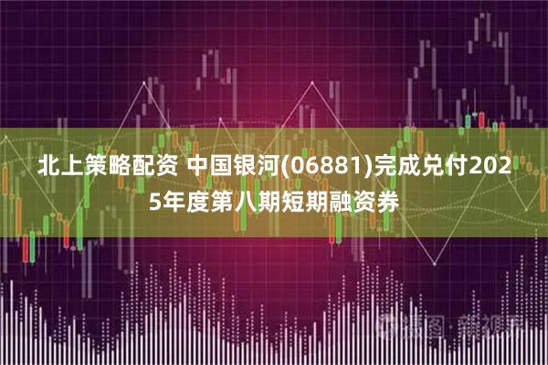 北上策略配资 中国银河(06881)完成兑付2025年度第八期短期融资券