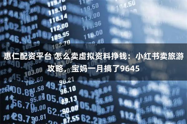惠仁配资平台 怎么卖虚拟资料挣钱：小红书卖旅游攻略，宝妈一月搞了9645