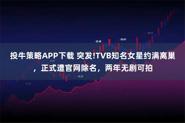 投牛策略APP下载 突发!TVB知名女星约满离巢,正式遭官网除名,两年无剧可拍