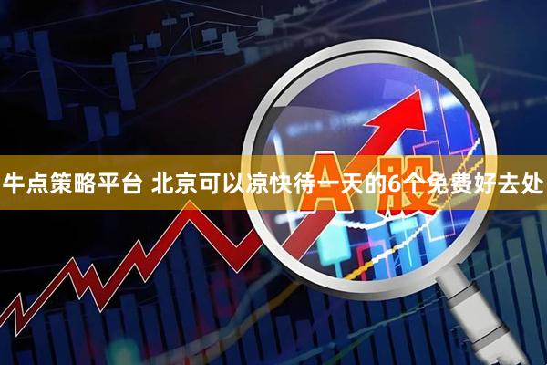 牛点策略平台 北京可以凉快待一天的6个免费好去处