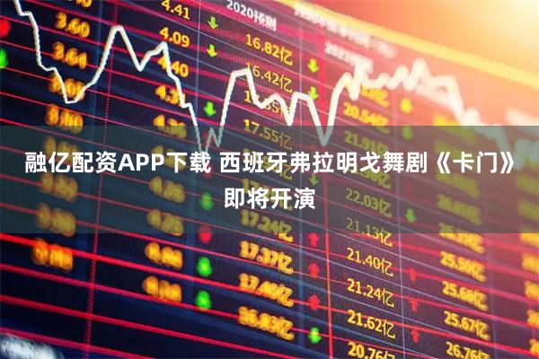 融亿配资APP下载 西班牙弗拉明戈舞剧《卡门》即将开演